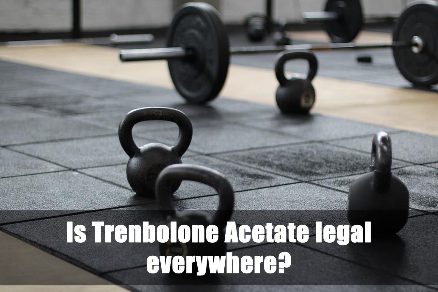 Is Trenbolone Acetate legal everywhere